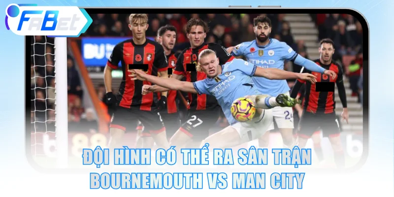 Đội hình có thể ra sân trận Bournemouth vs Manchester City