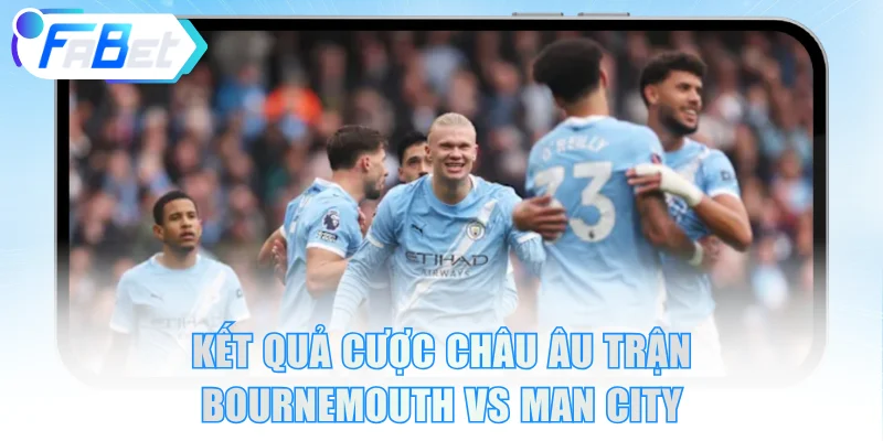 Kết quả cược châu Âu trận Bournemouth vs Manchester City